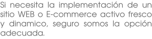 Si necesita la implementación de un sitio WEB o E-commerce activo fresco y dinamico, seguro somos la opción adecuada.