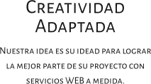 Creatividad Adaptada Nuestra idea es su idead para lograr la mejor parte de su proyecto con servicios WEB a medida.