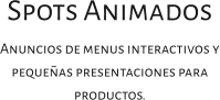 Spots Animados Anuncios de menus interactivos y pequeñas presentaciones para productos.