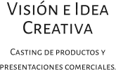 Visión e Idea Creativa Casting de productos y presentaciones comerciales.
