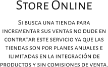 Store Online Si busca una tienda para incrementar sus ventas no dude en contratar este servicio ya que las tiendas son por planes anuales e ilimitadas en la integración de productos y sin comisiones de venta.