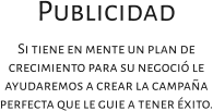 Publicidad Si tiene en mente un plan de crecimiento para su negoció le ayudaremos a crear la campaña perfecta que le guie a tener éxito.